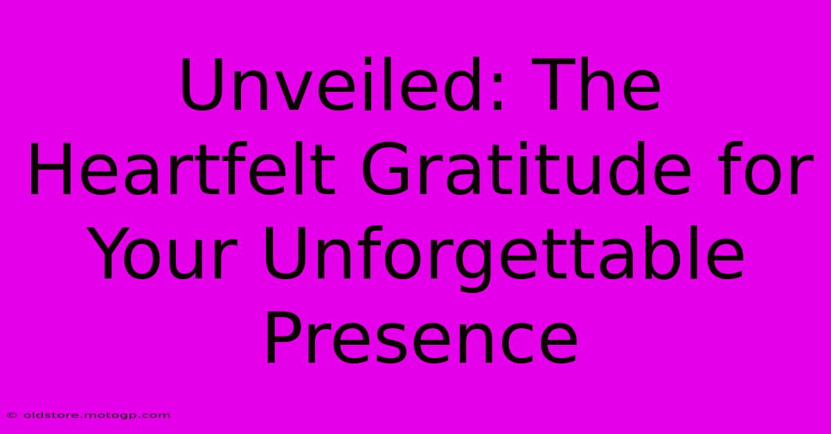 Unveiled: The Heartfelt Gratitude For Your Unforgettable Presence