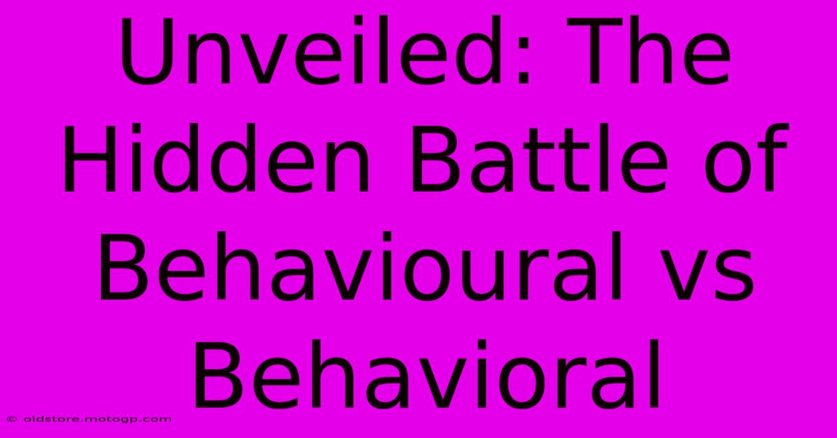 Unveiled: The Hidden Battle Of Behavioural Vs Behavioral