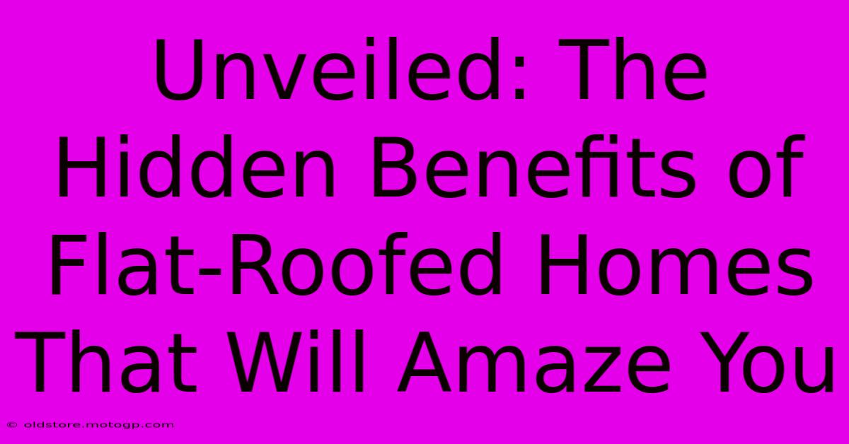 Unveiled: The Hidden Benefits Of Flat-Roofed Homes That Will Amaze You