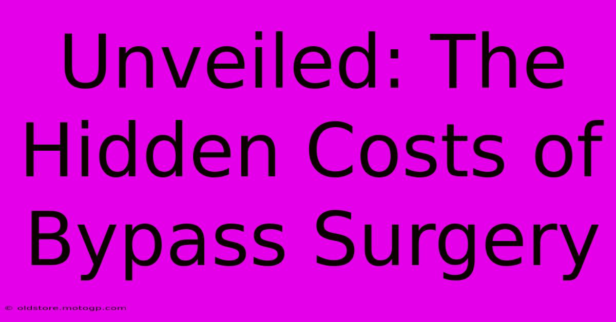 Unveiled: The Hidden Costs Of Bypass Surgery