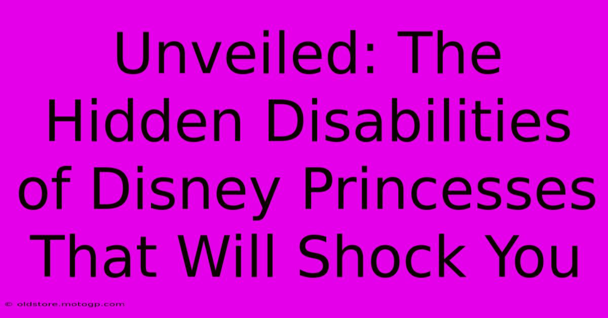 Unveiled: The Hidden Disabilities Of Disney Princesses That Will Shock You