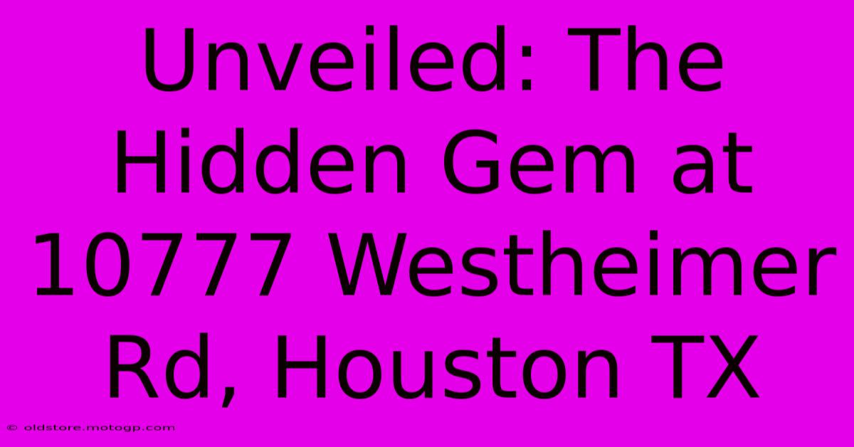 Unveiled: The Hidden Gem At 10777 Westheimer Rd, Houston TX