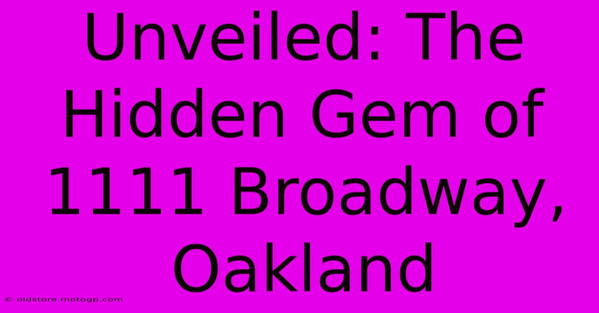 Unveiled: The Hidden Gem Of 1111 Broadway, Oakland