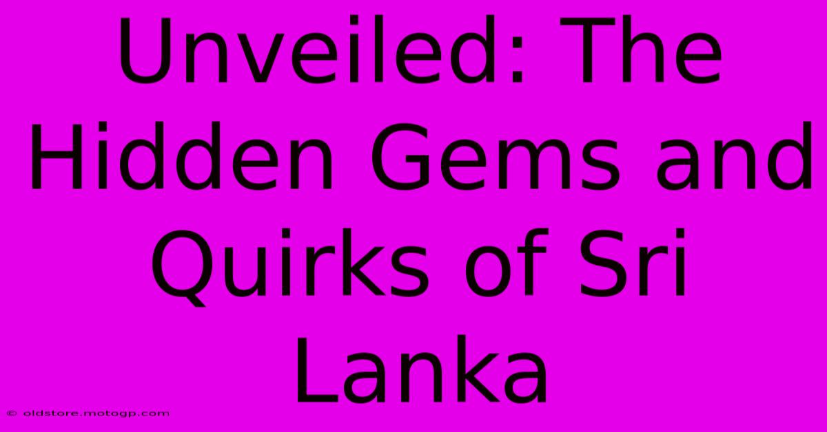 Unveiled: The Hidden Gems And Quirks Of Sri Lanka