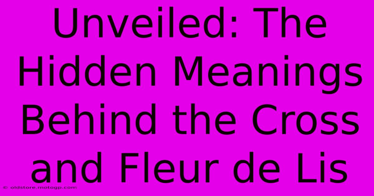 Unveiled: The Hidden Meanings Behind The Cross And Fleur De Lis