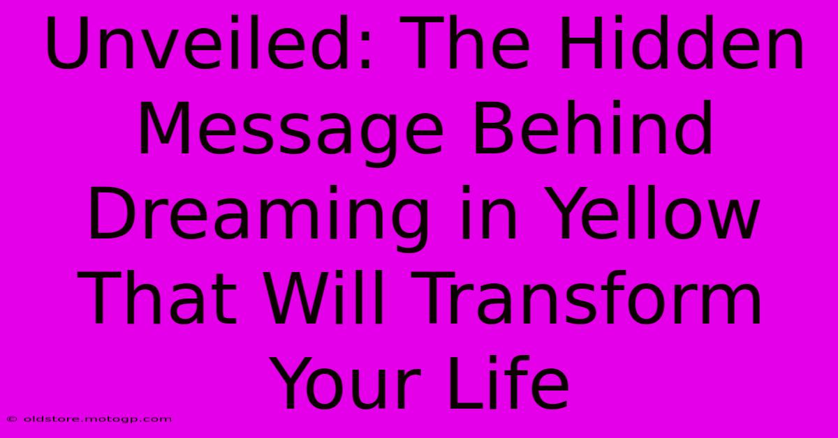 Unveiled: The Hidden Message Behind Dreaming In Yellow That Will Transform Your Life