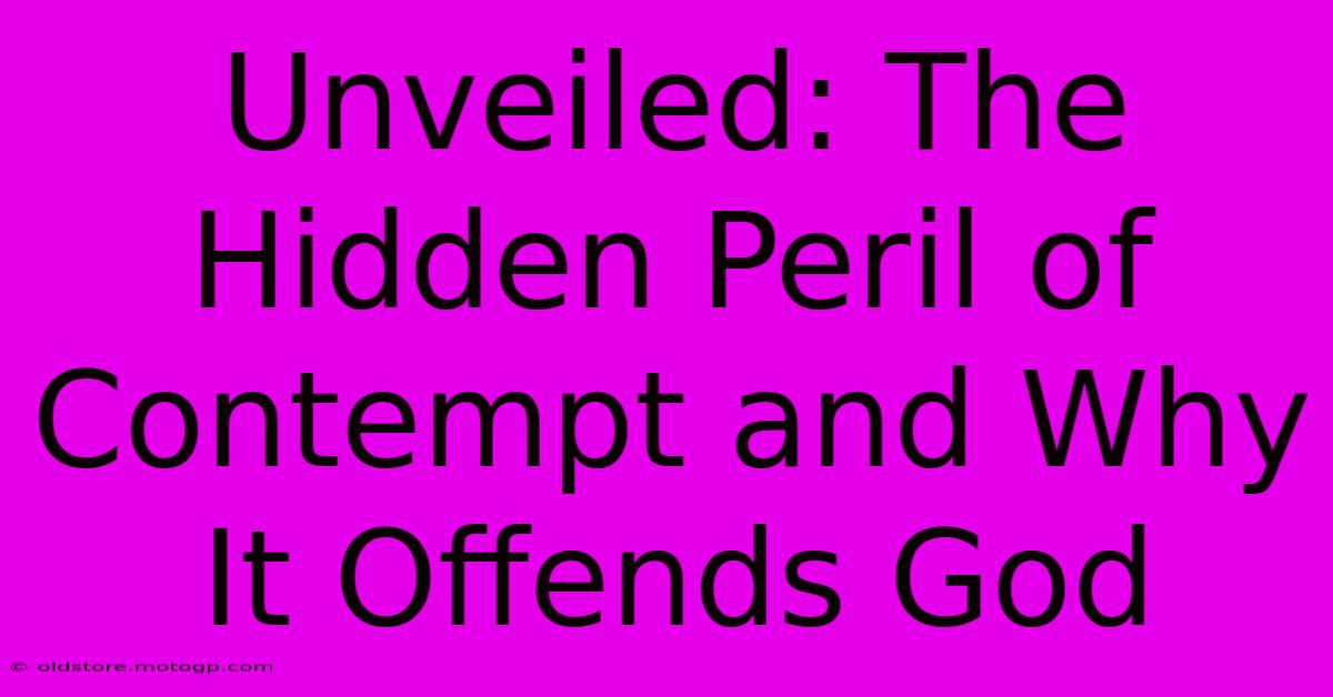 Unveiled: The Hidden Peril Of Contempt And Why It Offends God