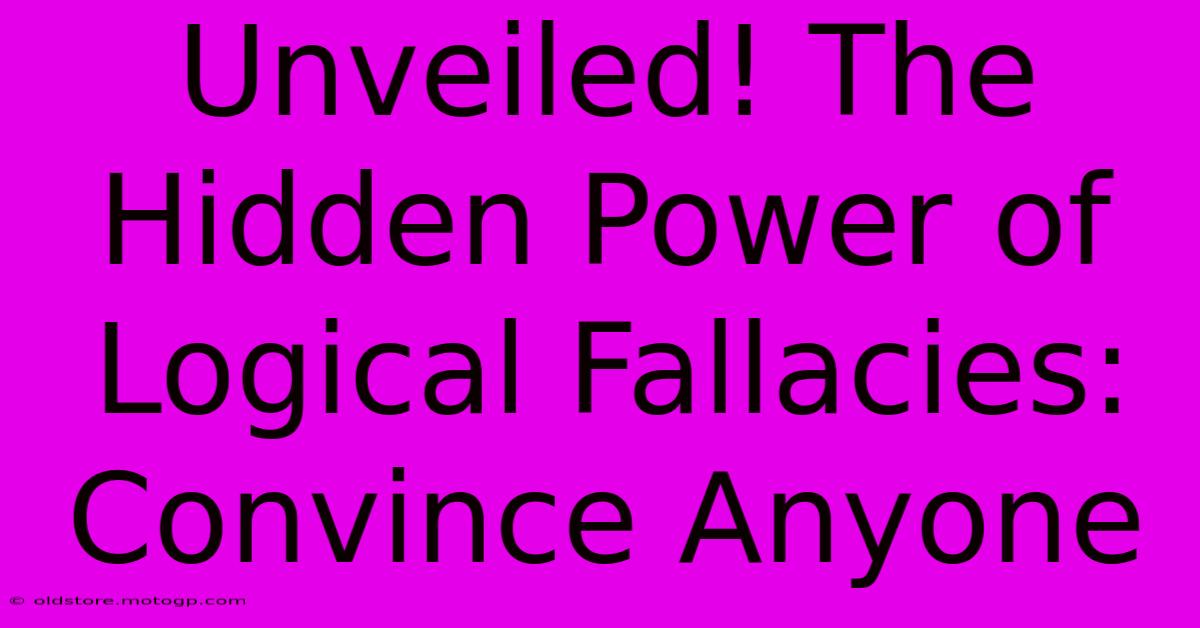 Unveiled! The Hidden Power Of Logical Fallacies: Convince Anyone