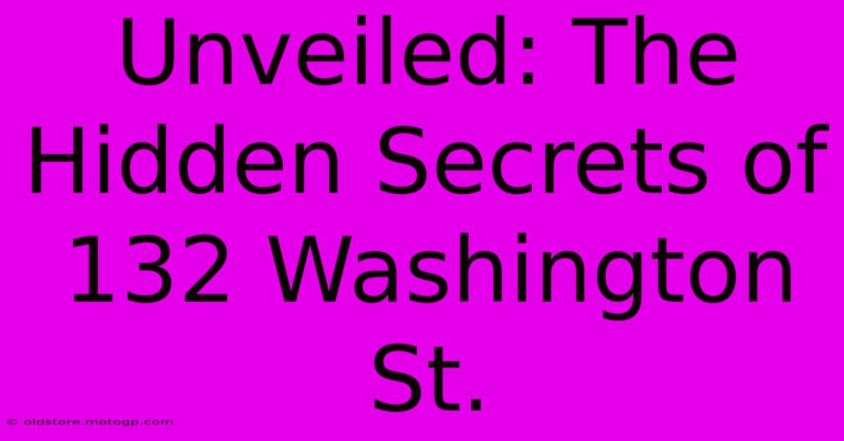 Unveiled: The Hidden Secrets Of 132 Washington St.