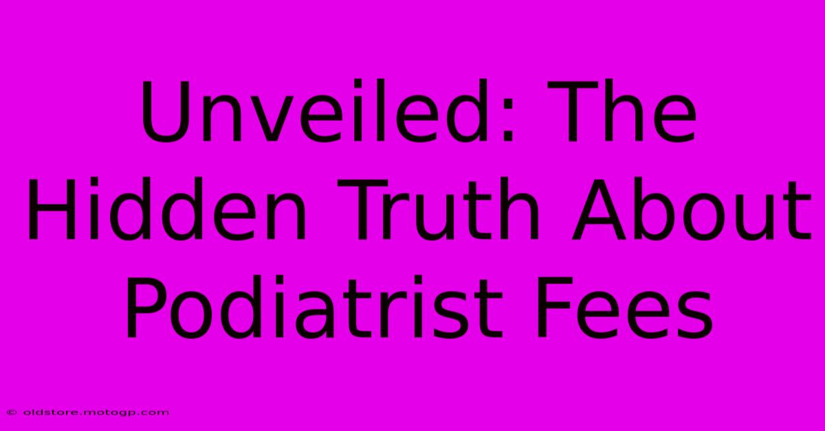 Unveiled: The Hidden Truth About Podiatrist Fees