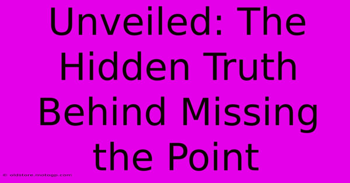 Unveiled: The Hidden Truth Behind Missing The Point