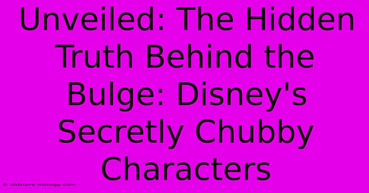 Unveiled: The Hidden Truth Behind The Bulge: Disney's Secretly Chubby Characters