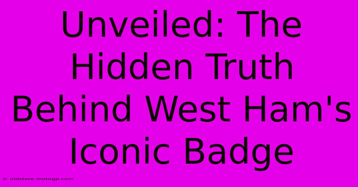 Unveiled: The Hidden Truth Behind West Ham's Iconic Badge