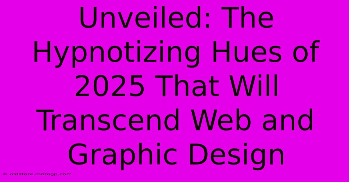 Unveiled: The Hypnotizing Hues Of 2025 That Will Transcend Web And Graphic Design