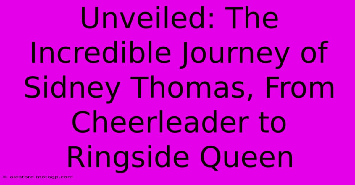 Unveiled: The Incredible Journey Of Sidney Thomas, From Cheerleader To Ringside Queen