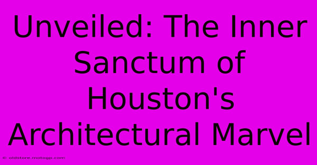 Unveiled: The Inner Sanctum Of Houston's Architectural Marvel