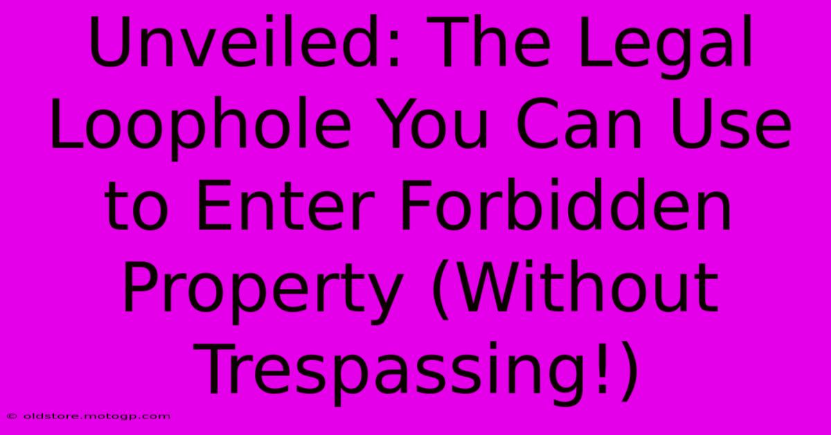 Unveiled: The Legal Loophole You Can Use To Enter Forbidden Property (Without Trespassing!)