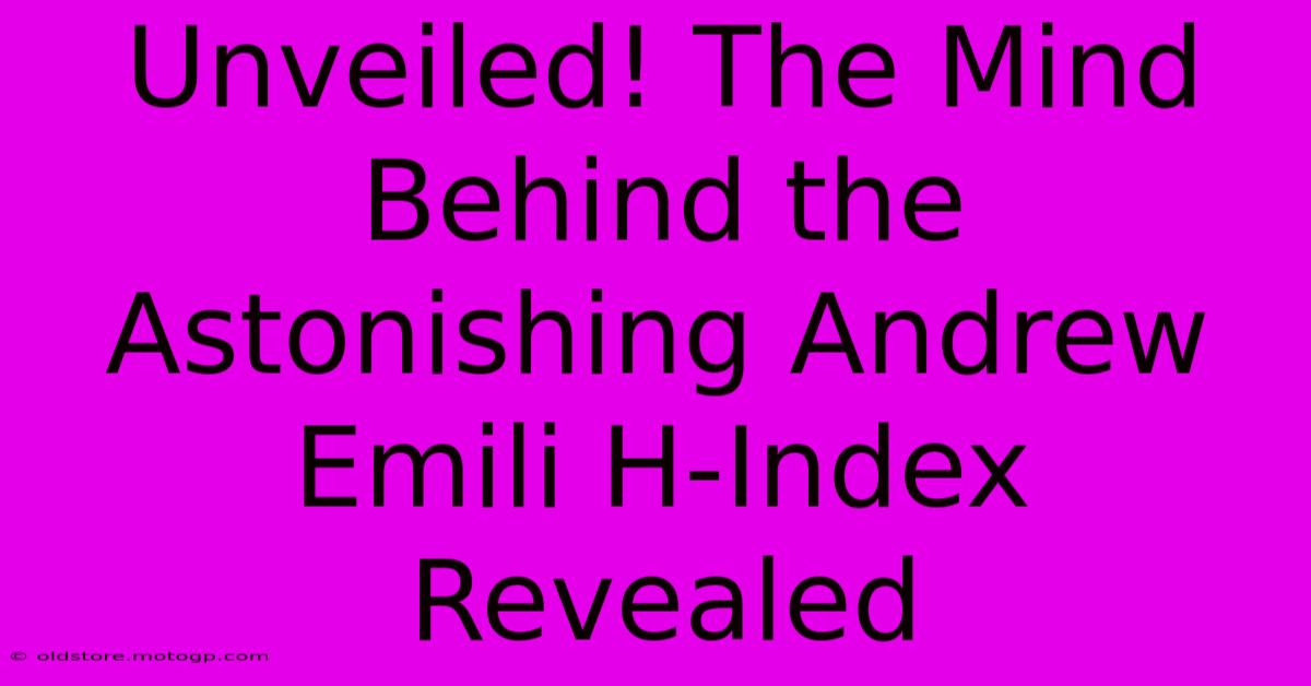 Unveiled! The Mind Behind The Astonishing Andrew Emili H-Index Revealed