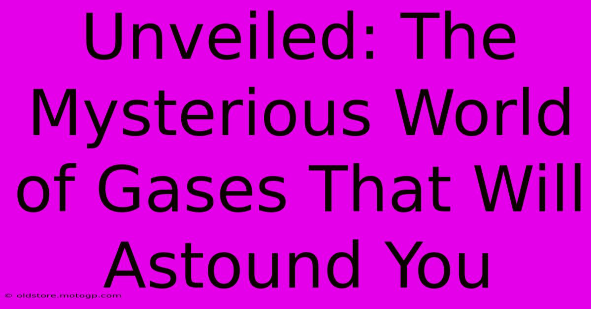 Unveiled: The Mysterious World Of Gases That Will Astound You