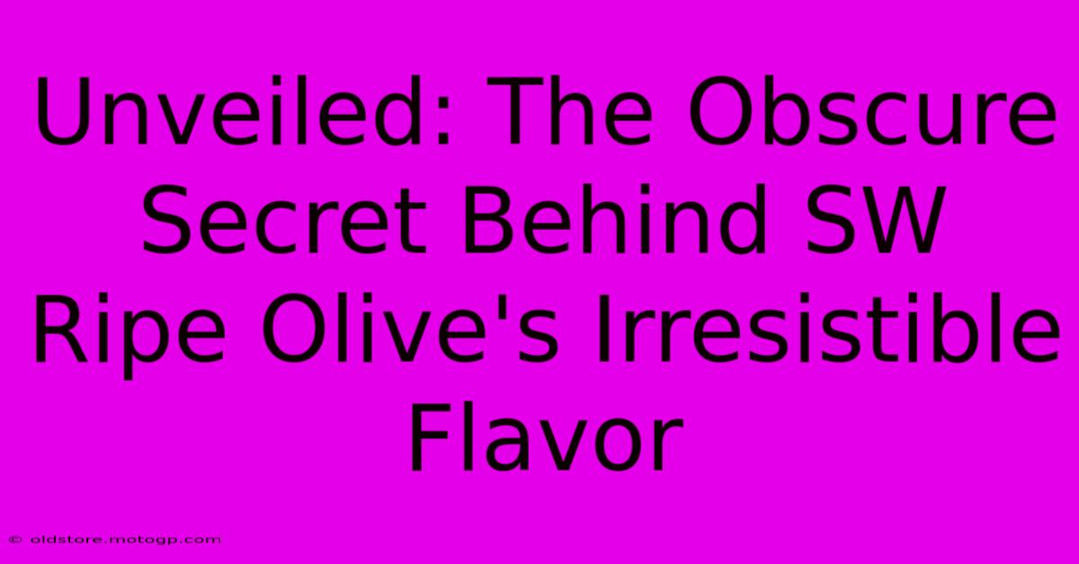 Unveiled: The Obscure Secret Behind SW Ripe Olive's Irresistible Flavor