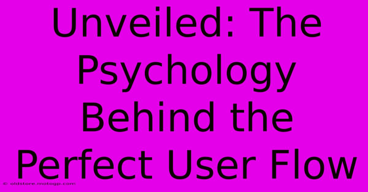 Unveiled: The Psychology Behind The Perfect User Flow