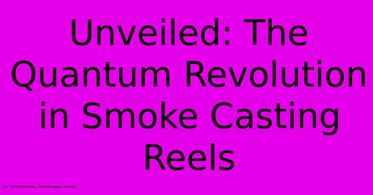 Unveiled: The Quantum Revolution In Smoke Casting Reels