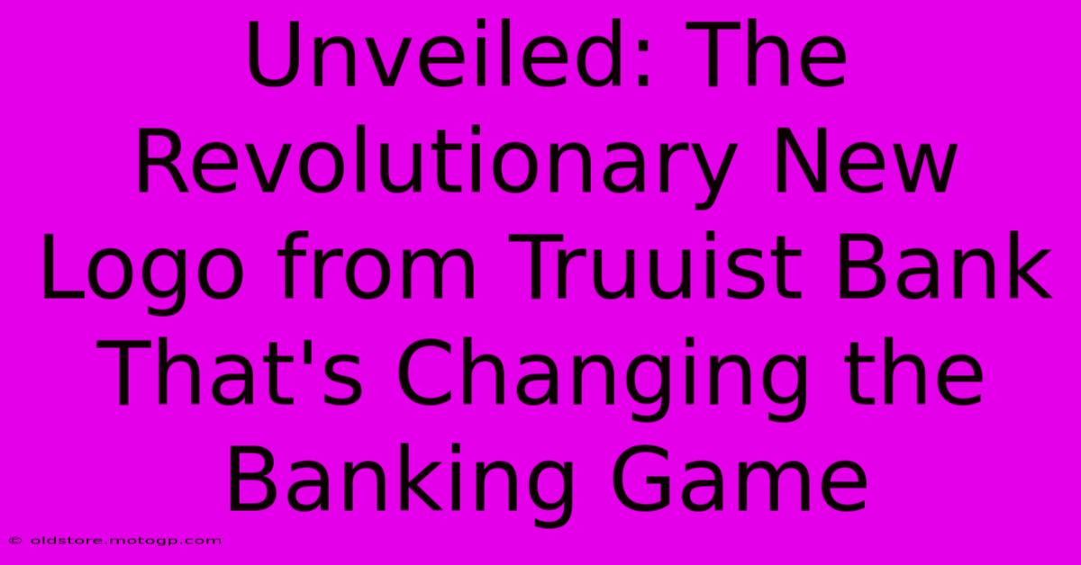 Unveiled: The Revolutionary New Logo From Truuist Bank That's Changing The Banking Game