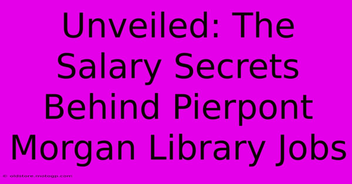 Unveiled: The Salary Secrets Behind Pierpont Morgan Library Jobs