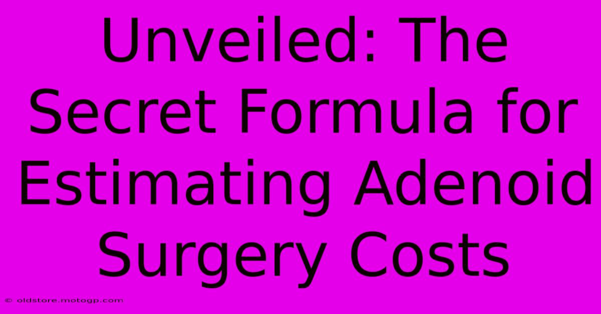 Unveiled: The Secret Formula For Estimating Adenoid Surgery Costs