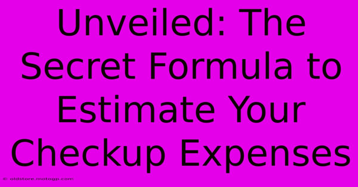 Unveiled: The Secret Formula To Estimate Your Checkup Expenses