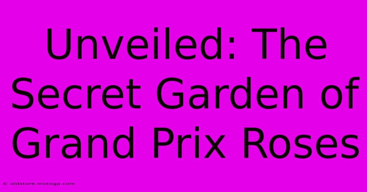 Unveiled: The Secret Garden Of Grand Prix Roses