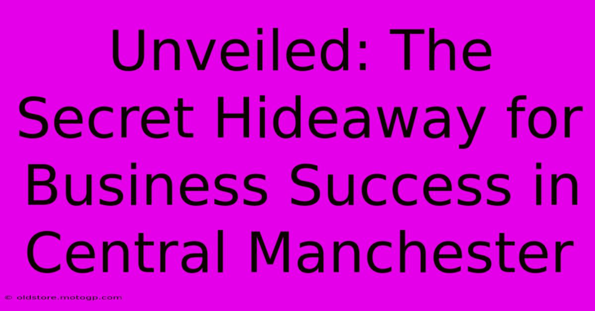 Unveiled: The Secret Hideaway For Business Success In Central Manchester