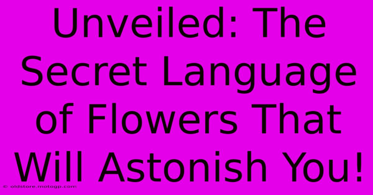 Unveiled: The Secret Language Of Flowers That Will Astonish You!