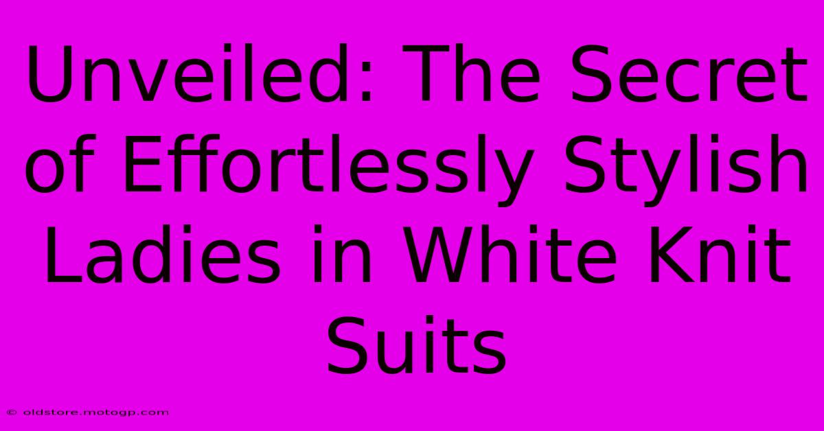 Unveiled: The Secret Of Effortlessly Stylish Ladies In White Knit Suits