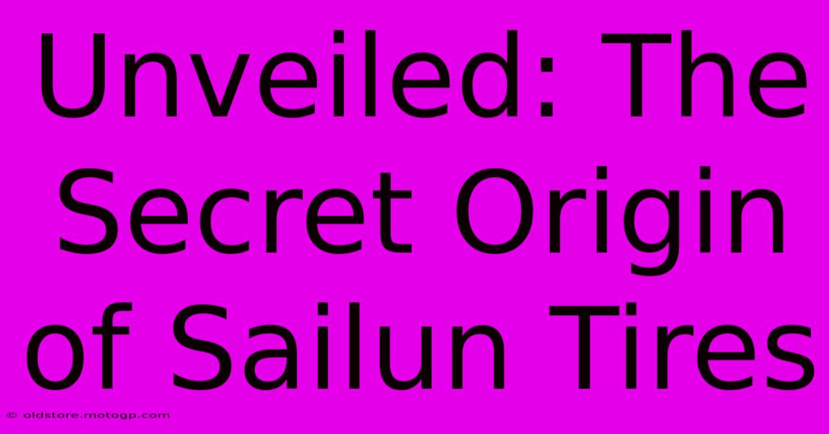 Unveiled: The Secret Origin Of Sailun Tires