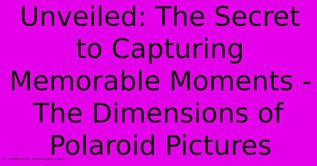 Unveiled: The Secret To Capturing Memorable Moments - The Dimensions Of Polaroid Pictures