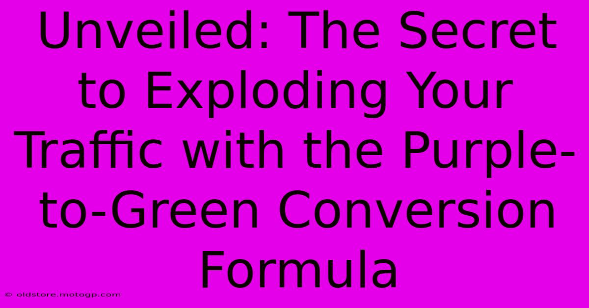 Unveiled: The Secret To Exploding Your Traffic With The Purple-to-Green Conversion Formula