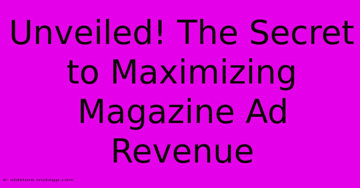 Unveiled! The Secret To Maximizing Magazine Ad Revenue