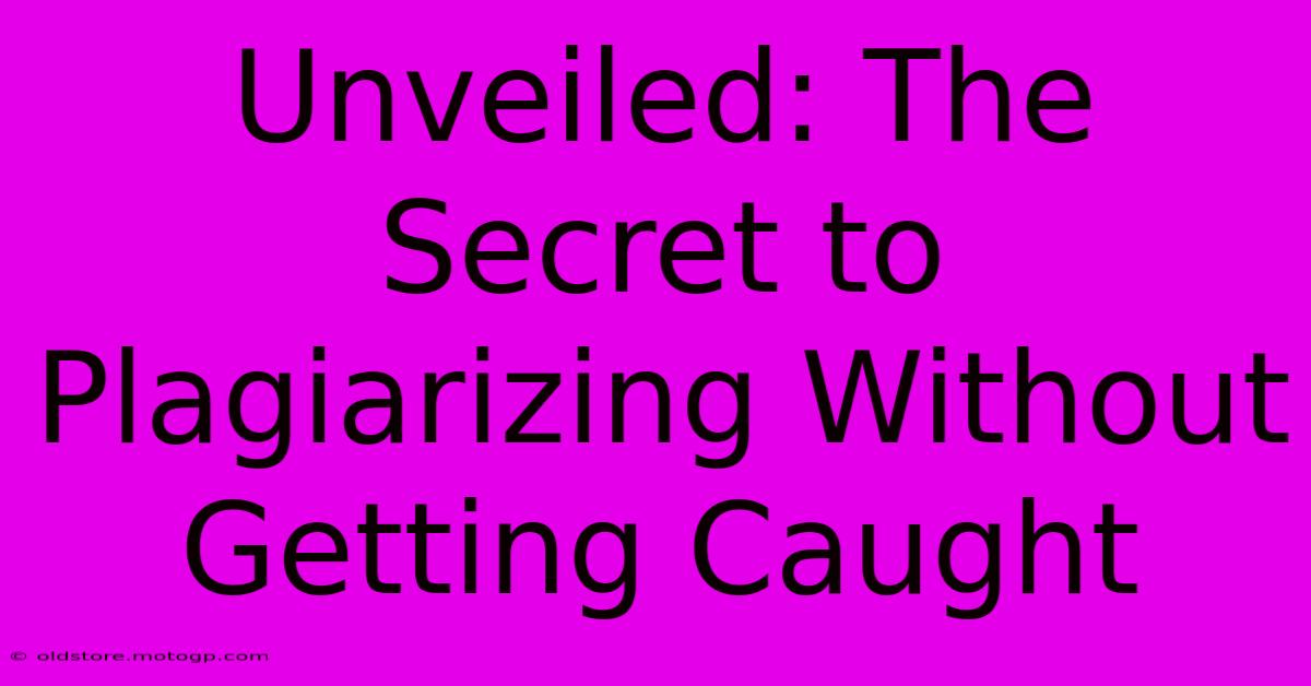 Unveiled: The Secret To Plagiarizing Without Getting Caught