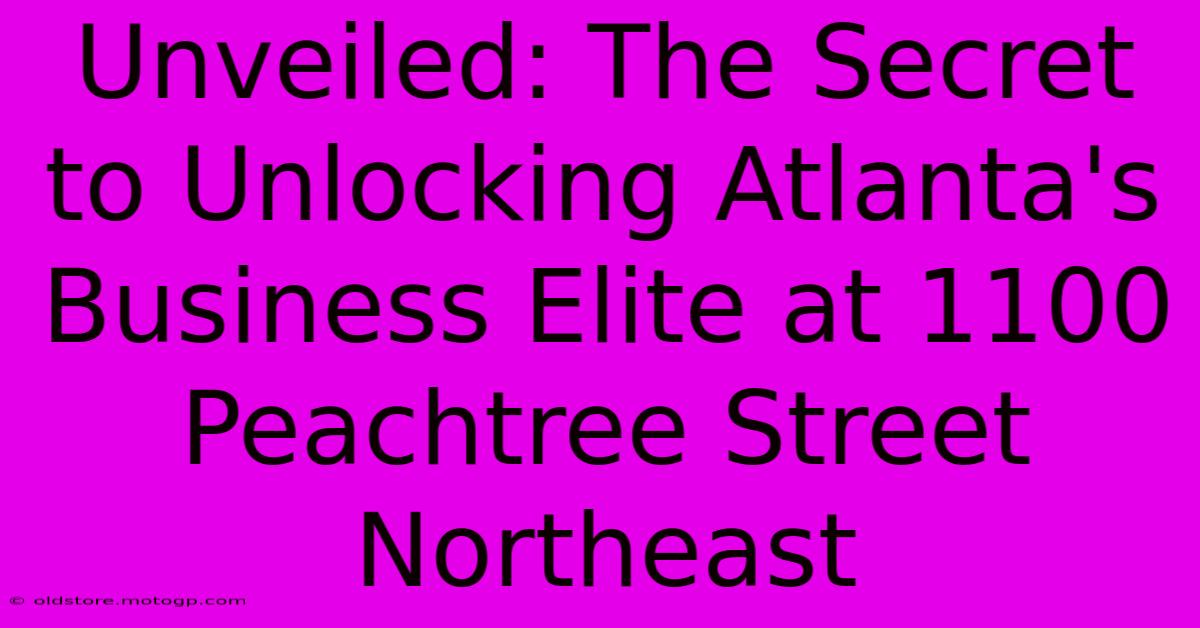 Unveiled: The Secret To Unlocking Atlanta's Business Elite At 1100 Peachtree Street Northeast