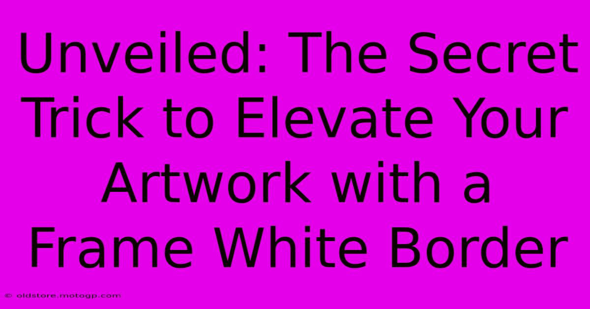 Unveiled: The Secret Trick To Elevate Your Artwork With A Frame White Border