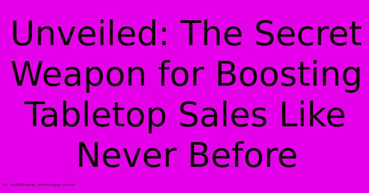 Unveiled: The Secret Weapon For Boosting Tabletop Sales Like Never Before