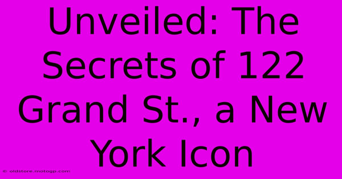 Unveiled: The Secrets Of 122 Grand St., A New York Icon