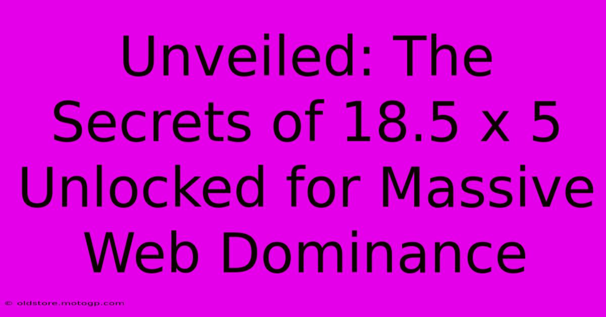 Unveiled: The Secrets Of 18.5 X 5 Unlocked For Massive Web Dominance