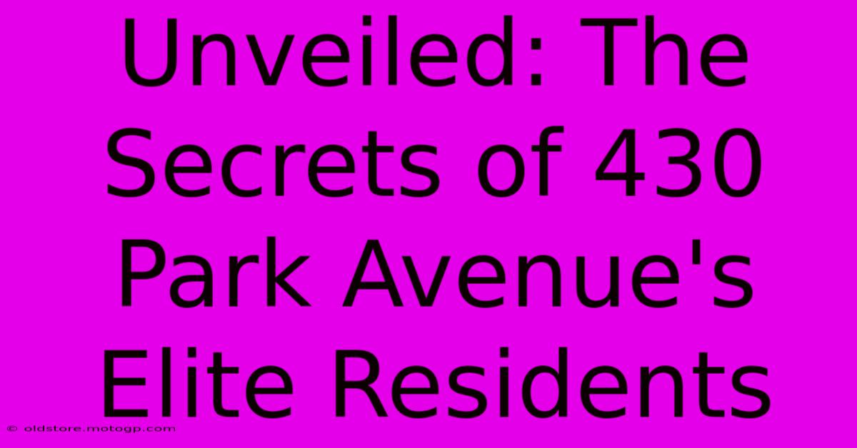 Unveiled: The Secrets Of 430 Park Avenue's Elite Residents