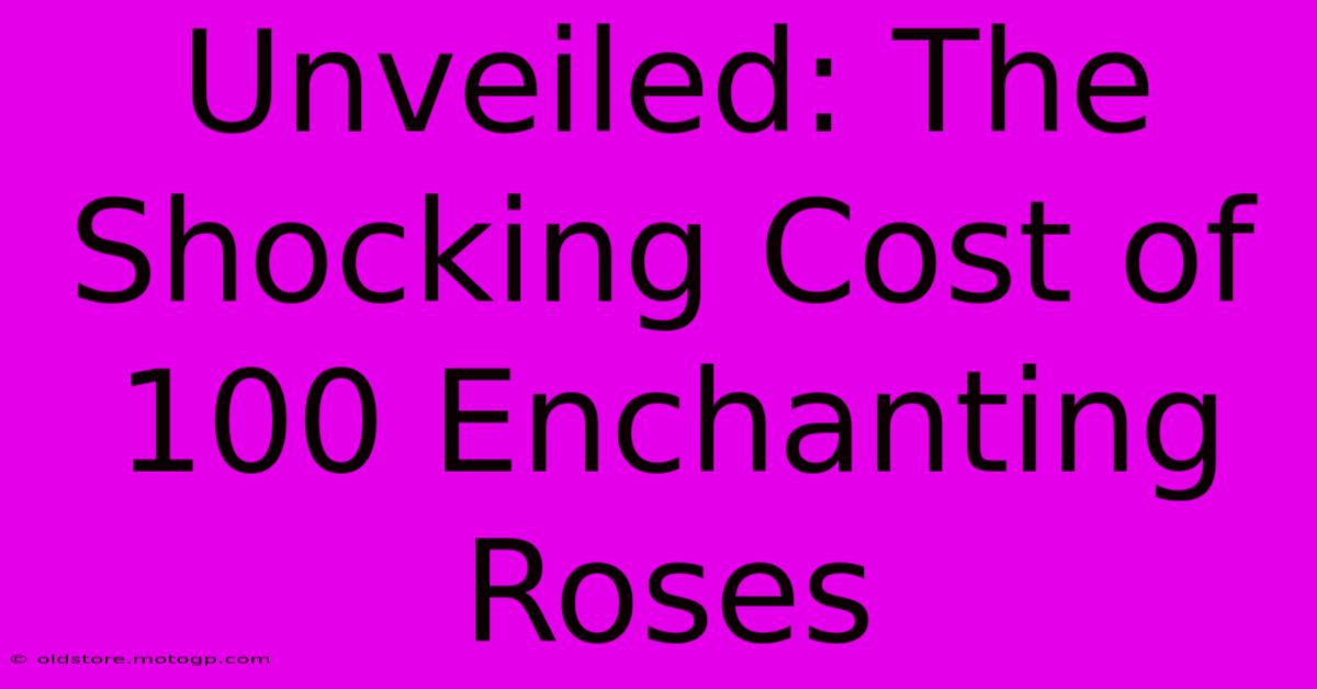 Unveiled: The Shocking Cost Of 100 Enchanting Roses