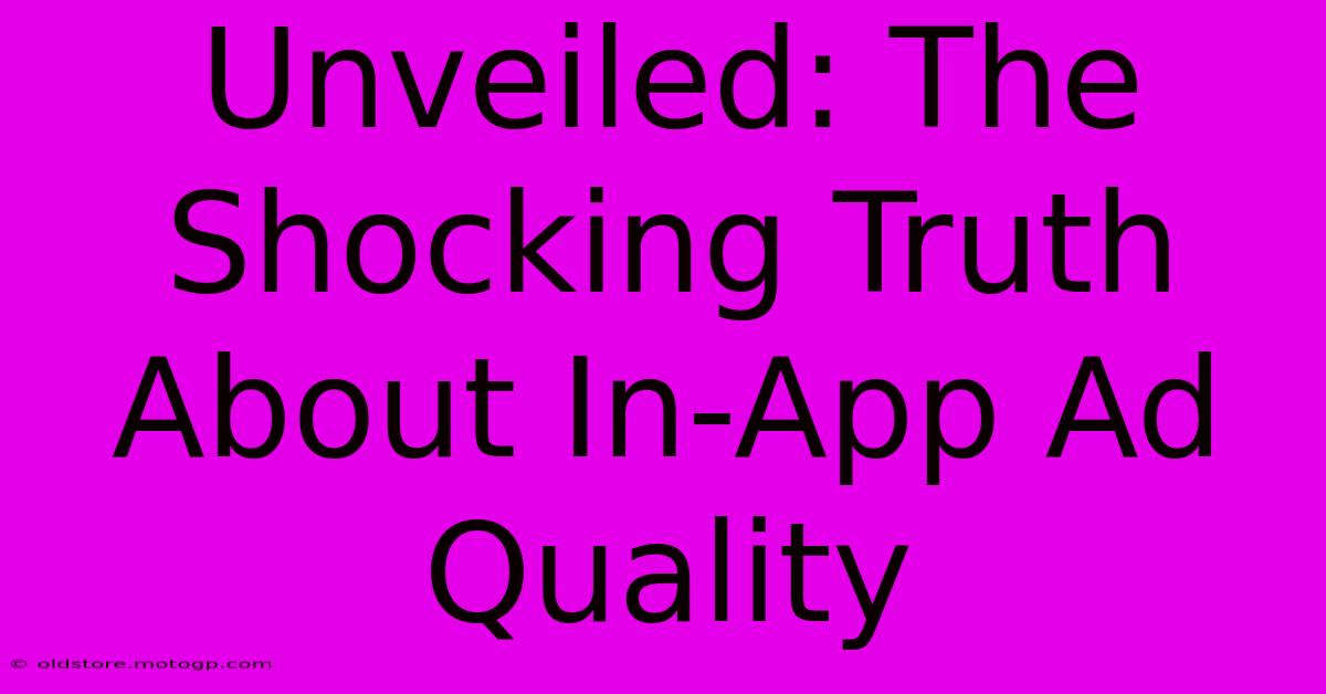 Unveiled: The Shocking Truth About In-App Ad Quality