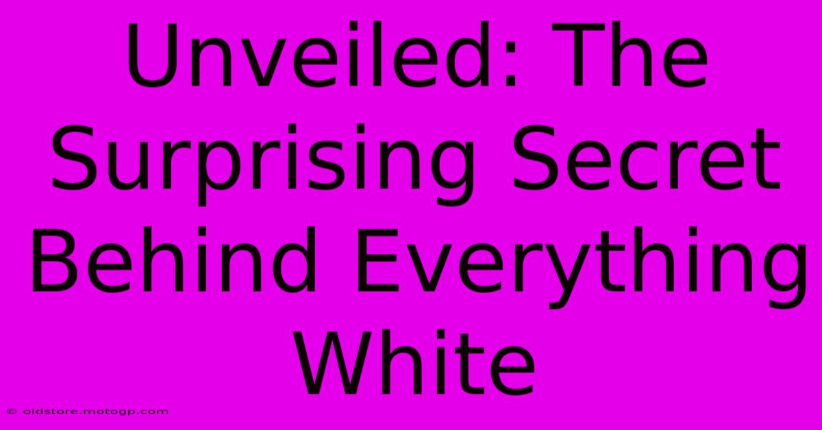 Unveiled: The Surprising Secret Behind Everything White