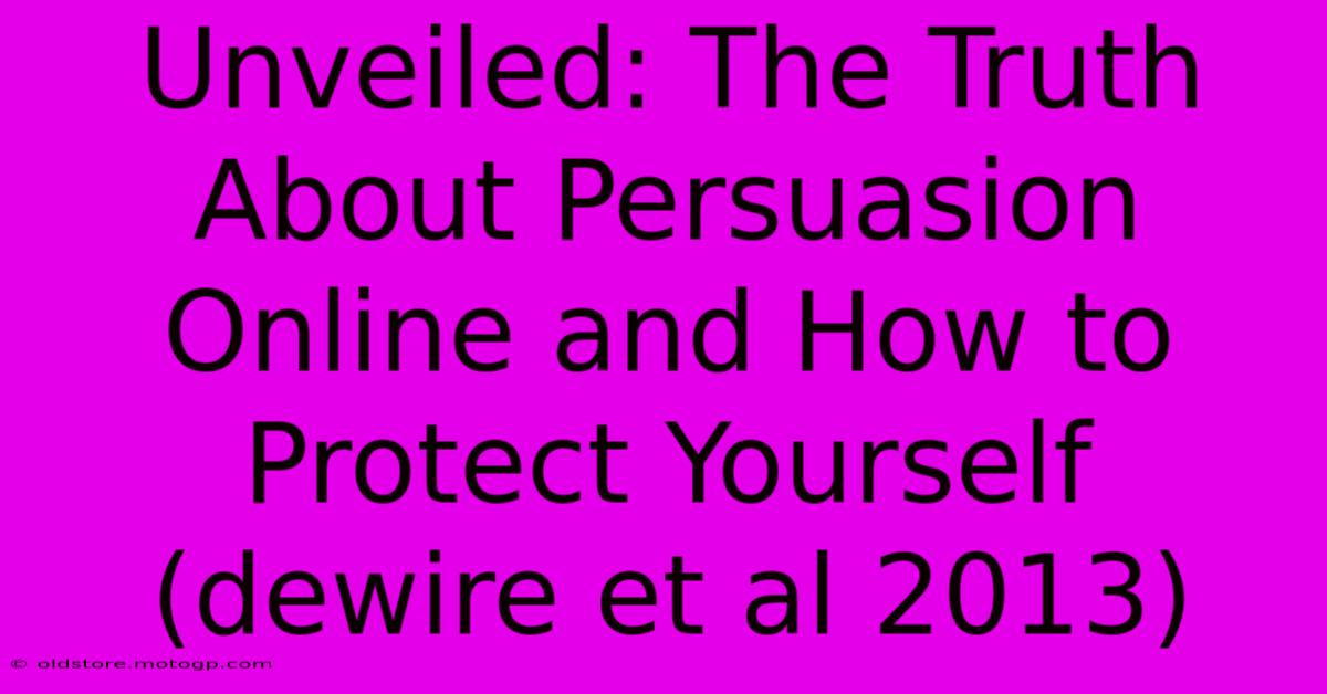 Unveiled: The Truth About Persuasion Online And How To Protect Yourself (dewire Et Al 2013)