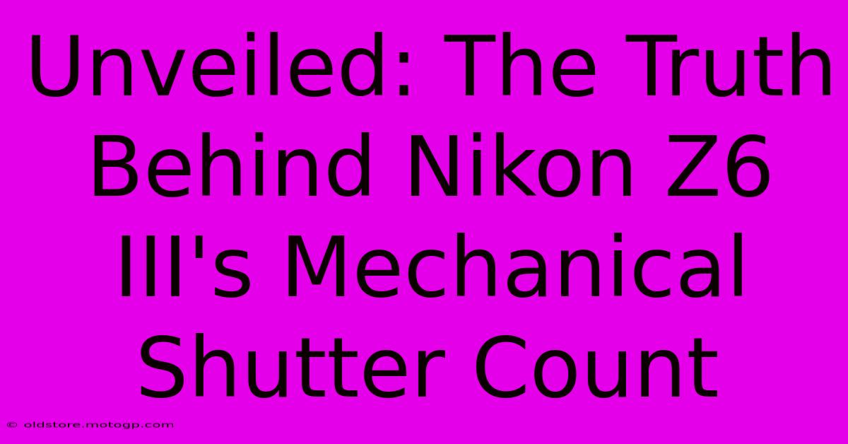 Unveiled: The Truth Behind Nikon Z6 III's Mechanical Shutter Count